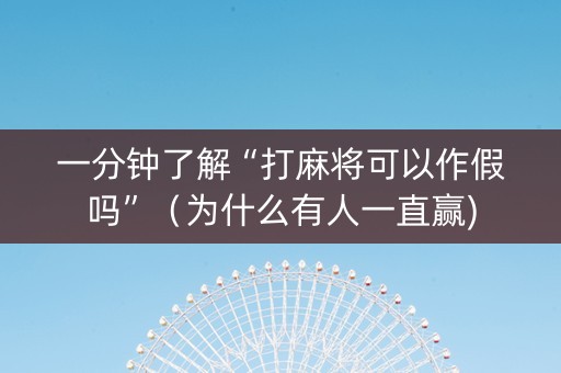 一分钟了解“打麻将可以作假吗”（为什么有人一直赢)