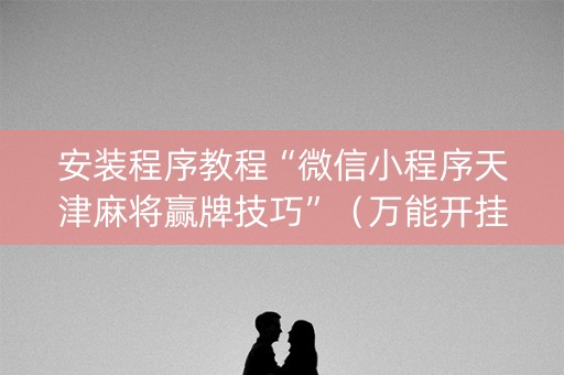 安装程序教程“微信小程序天津麻将赢牌技巧”（万能开挂器)