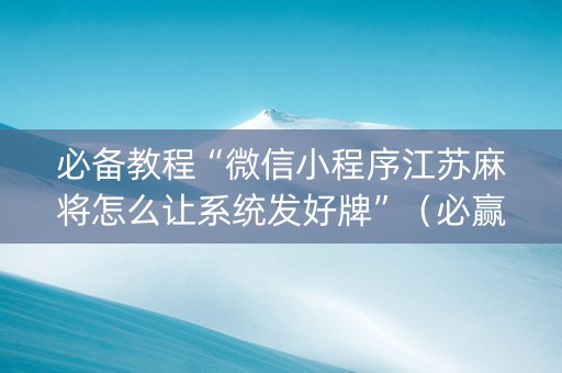 必备教程“微信小程序江苏麻将怎么让系统发好牌”（必赢神器辅助器)