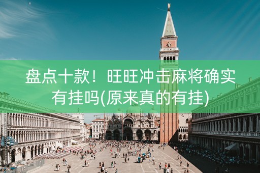 盘点十款！旺旺冲击麻将确实有挂吗(原来真的有挂)