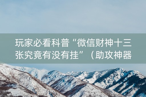 玩家必看科普“微信财神十三张究竟有没有挂”（助攻神器)