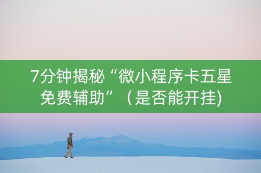 7分钟揭秘“微小程序卡五星免费辅助”（是否能开挂)