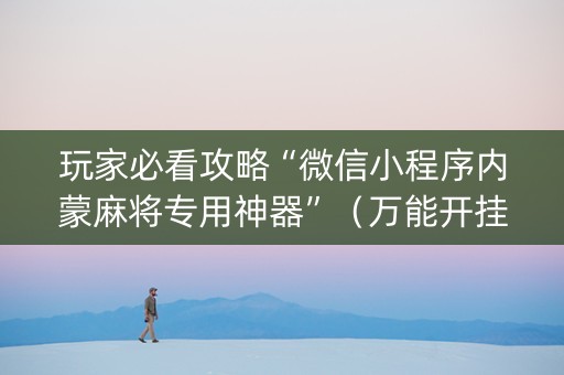 玩家必看攻略“微信小程序内蒙麻将专用神器”（万能开挂神器)
