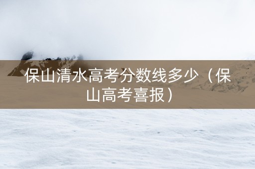 保山清水高考分数线多少（保山高考喜报）