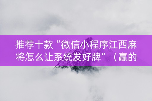 推荐十款“微信小程序江西麻将怎么让系统发好牌”（赢的技巧规律)