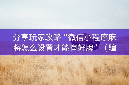 分享玩家攻略“微信小程序麻将怎么设置才能有好牌”（骗局大揭秘)