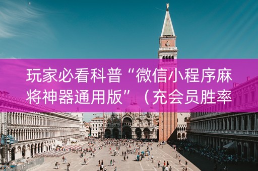 玩家必看科普“微信小程序麻将神器通用版”（充会员胜率高)