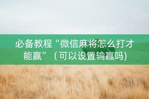 必备教程“微信麻将怎么打才能赢”（可以设置输赢吗)