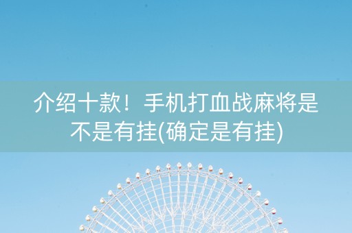 介绍十款！手机打血战麻将是不是有挂(确定是有挂)