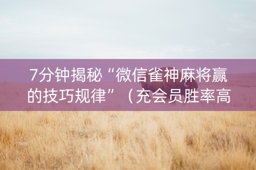 7分钟揭秘“微信雀神麻将赢的技巧规律”（充会员胜率高)