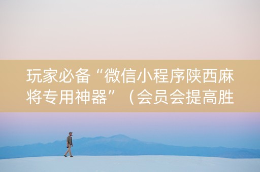 玩家必备“微信小程序陕西麻将专用神器”（会员会提高胜率吗)