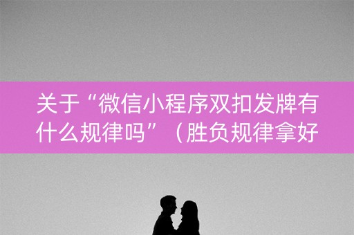 关于“微信小程序双扣发牌有什么规律吗”（胜负规律拿好牌)