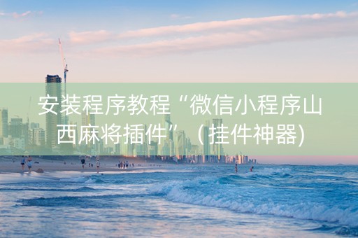 安装程序教程“微信小程序山西麻将插件”（挂件神器)