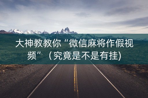 大神教教你“微信麻将作假视频”（究竟是不是有挂)