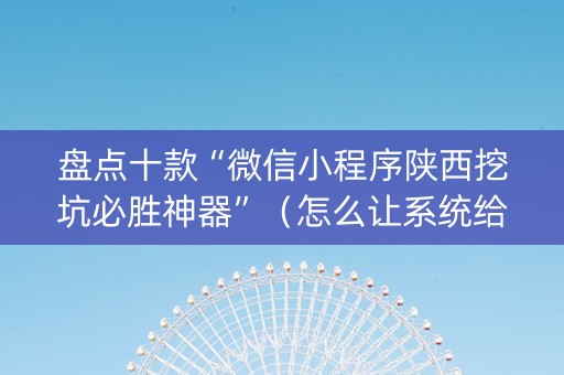 盘点十款“微信小程序陕西挖坑必胜神器”（怎么让系统给自己好牌)