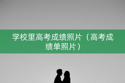 学校里高考成绩照片（高考成绩单照片）