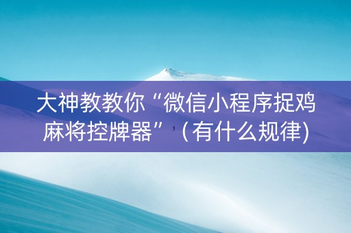 大神教教你“微信小程序捉鸡麻将控牌器”（有什么规律)