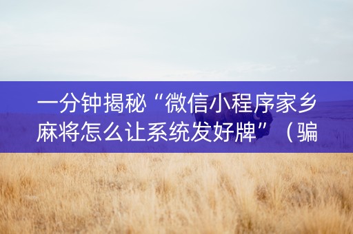 一分钟揭秘“微信小程序家乡麻将怎么让系统发好牌”（骗局大揭秘)