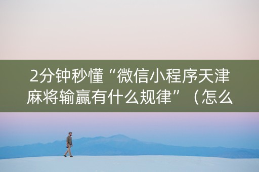 2分钟秒懂“微信小程序天津麻将输赢有什么规律”（怎么调胜率)