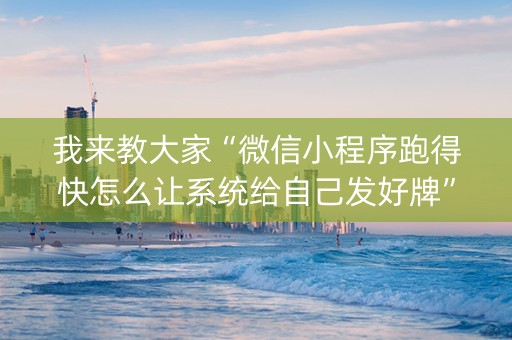 我来教大家“微信小程序跑得快怎么让系统给自己发好牌”（专用神器下载)