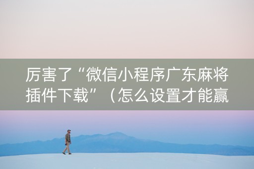 厉害了“微信小程序广东麻将插件下载”（怎么设置才能赢)