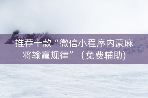 推荐十款“微信小程序内蒙麻将输赢规律”（免费辅助)