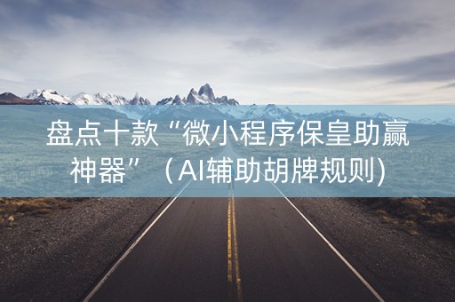 盘点十款“微小程序保皇助赢神器”（AI辅助胡牌规则)