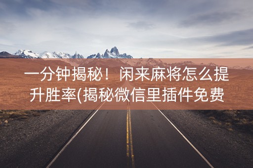 一分钟揭秘！闲来麻将怎么提升胜率(揭秘微信里插件免费)