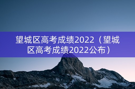 望城区高考成绩2022（望城区高考成绩2022公布）