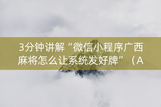 3分钟讲解“微信小程序广西麻将怎么让系统发好牌”（AI辅助胡牌规则)