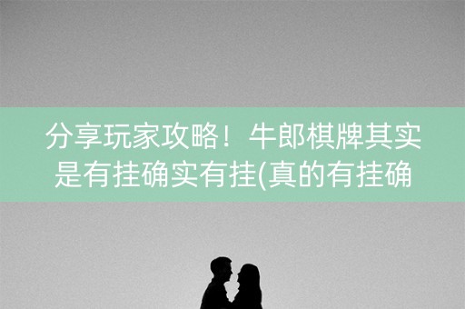 分享玩家攻略！牛郎棋牌其实是有挂确实有挂(真的有挂确实有挂)