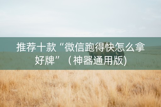 推荐十款“微信跑得快怎么拿好牌”（神器通用版)