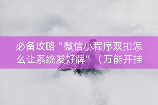必备攻略“微信小程序双扣怎么让系统发好牌”（万能开挂神器)