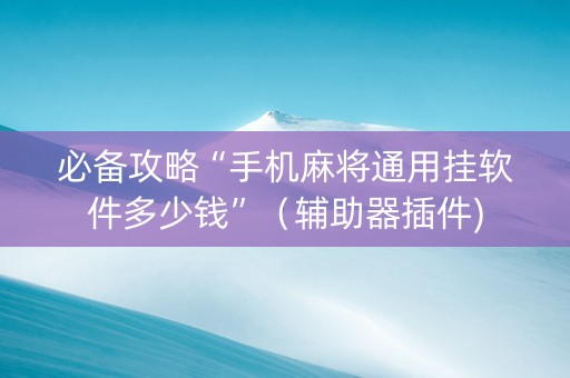 必备攻略“手机麻将通用挂软件多少钱”（辅助器插件)