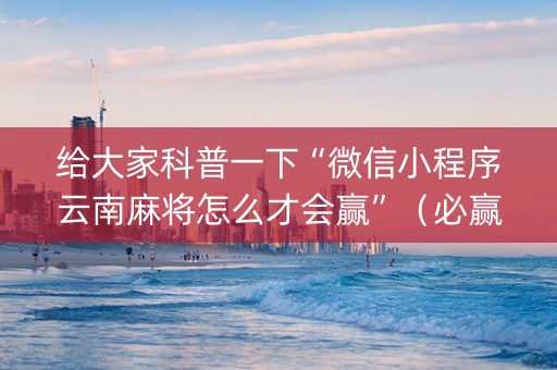 给大家科普一下“微信小程序云南麻将怎么才会赢”（必赢神器)