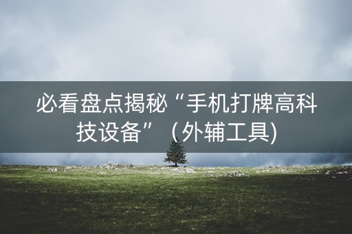 必看盘点揭秘“手机打牌高科技设备”（外辅工具)