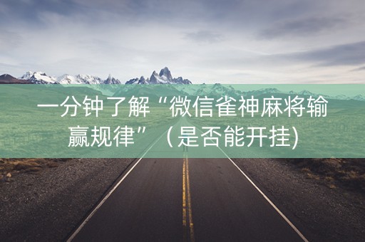一分钟了解“微信雀神麻将输赢规律”（是否能开挂)