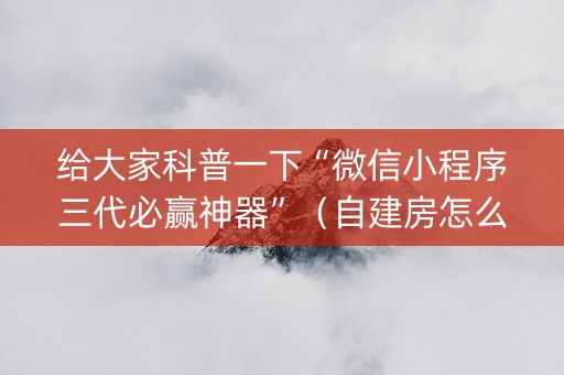 给大家科普一下“微信小程序三代必赢神器”（自建房怎么赢)