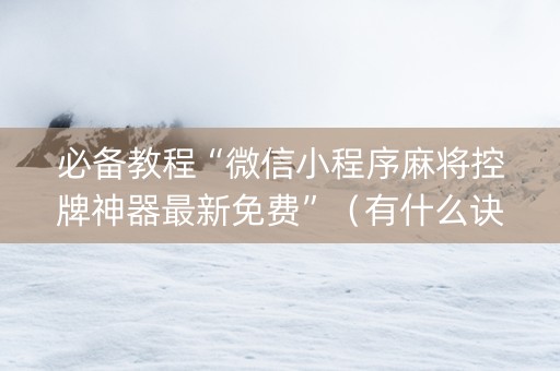 必备教程“微信小程序麻将控牌神器最新免费”（有什么诀窍)