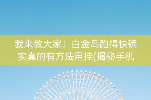 我来教大家！白金岛跑得快确实真的有方法用挂(揭秘手机上确实有猫腻)
