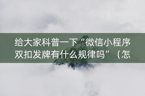 给大家科普一下“微信小程序双扣发牌有什么规律吗”（怎么控制输赢)