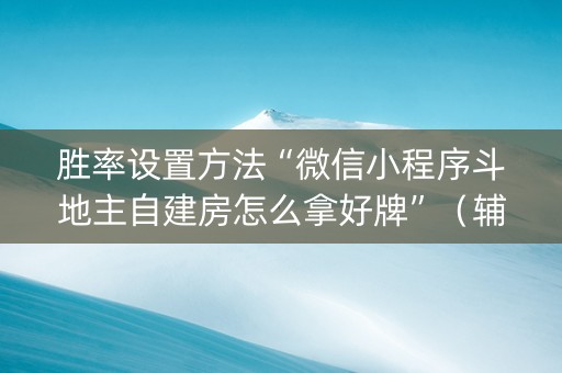 胜率设置方法“微信小程序斗地主自建房怎么拿好牌”（辅助挂发牌规律)