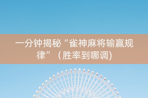 一分钟揭秘“雀神麻将输赢规律”（胜率到哪调)