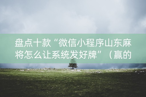 盘点十款“微信小程序山东麻将怎么让系统发好牌”（赢的技巧规律)