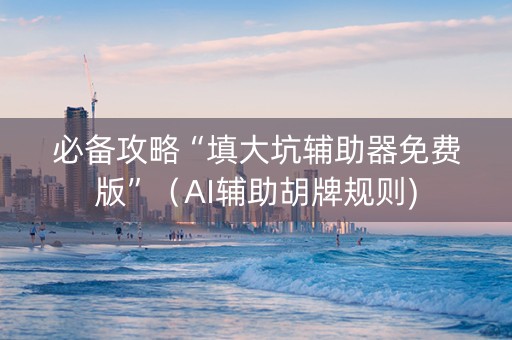 必备攻略“填大坑辅助器免费版”（AI辅助胡牌规则)