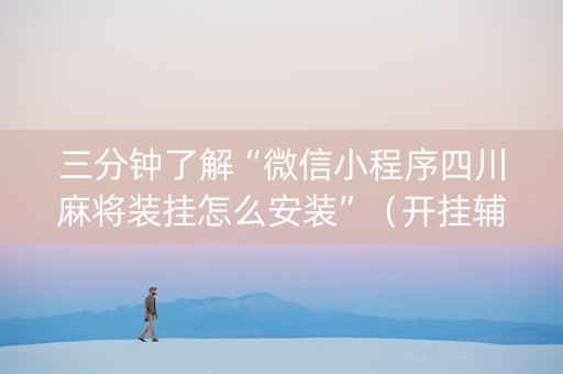 三分钟了解“微信小程序四川麻将装挂怎么安装”（开挂辅助脚本)