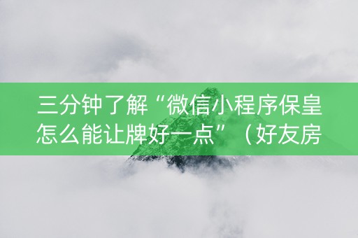 三分钟了解“微信小程序保皇怎么能让牌好一点”（好友房怎么才能赢)
