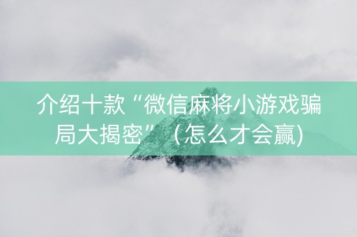 介绍十款“微信麻将小游戏骗局大揭密”（怎么才会赢)