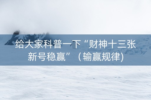 给大家科普一下“财神十三张新号稳赢”（输赢规律)