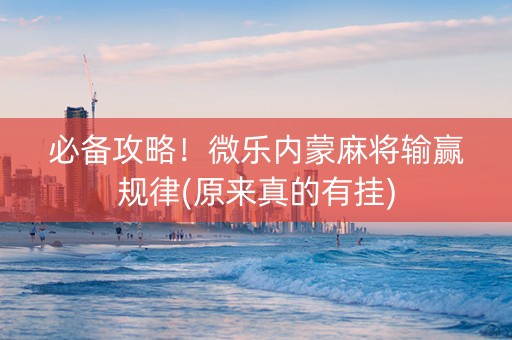 必备攻略！微乐内蒙麻将输赢规律(原来真的有挂)